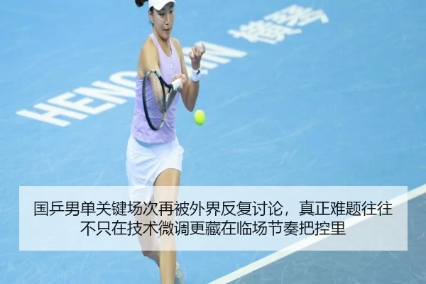 国乒男单关键场次再被外界反复讨论，真正难题往往不只在技术微调更藏在临场节奏把控里